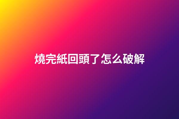 燒完紙回頭了怎么破解