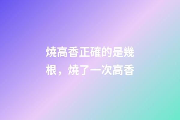 燒高香正確的是幾根，燒了一次高香-第1張-觀點-玄機派