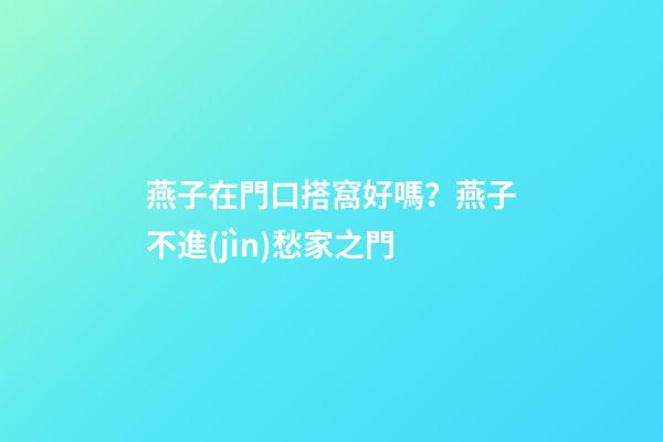燕子在門口搭窩好嗎？燕子不進(jìn)愁家之門