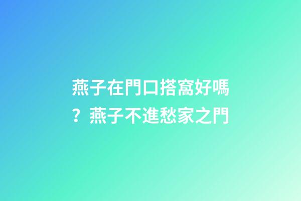 燕子在門口搭窩好嗎？燕子不進愁家之門