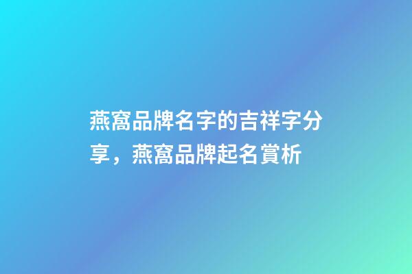 燕窩品牌名字的吉祥字分享，燕窩品牌起名賞析-第1張-商標起名-玄機派
