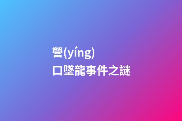 營(yíng)口墜龍事件之謎