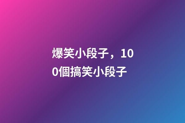 爆笑小段子，100個搞笑小段子-第1張-觀點-玄機派