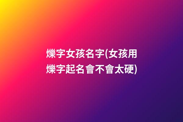 爍字女孩名字(女孩用爍字起名會不會太硬)