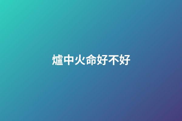 爐中火命好不好