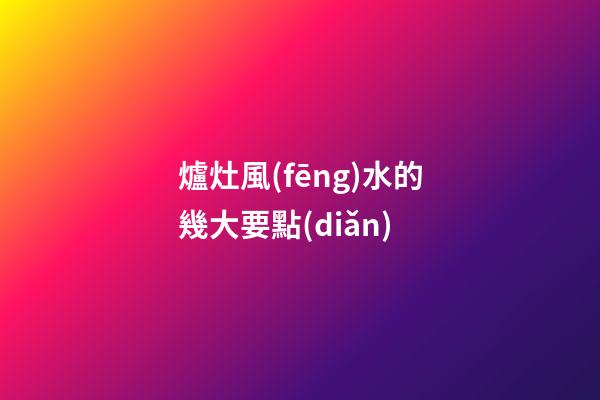 爐灶風(fēng)水的幾大要點(diǎn)