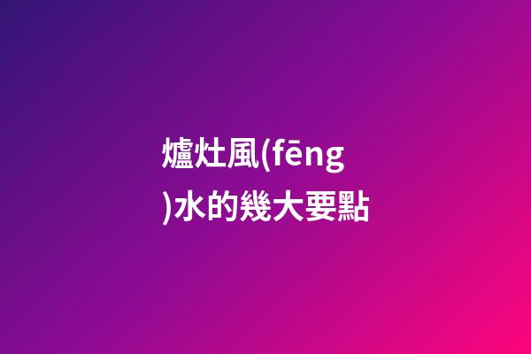 爐灶風(fēng)水的幾大要點