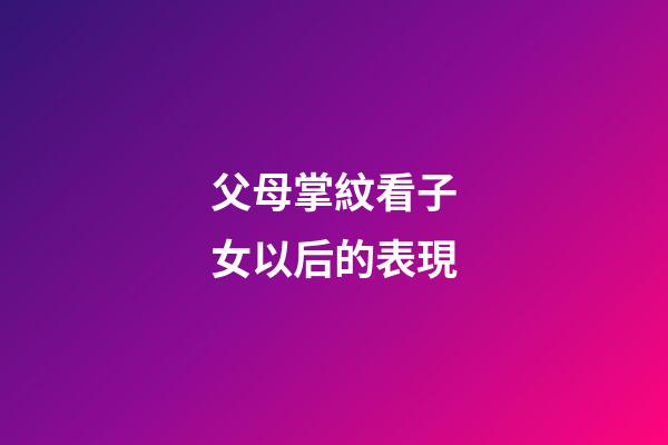 父母掌紋看子女以后的表現