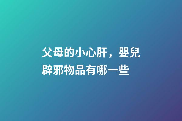 父母的小心肝，嬰兒辟邪物品有哪一些