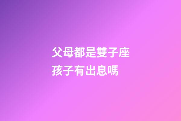 父母都是雙子座孩子有出息嗎-第1張-星座運(yùn)勢(shì)-玄機(jī)派