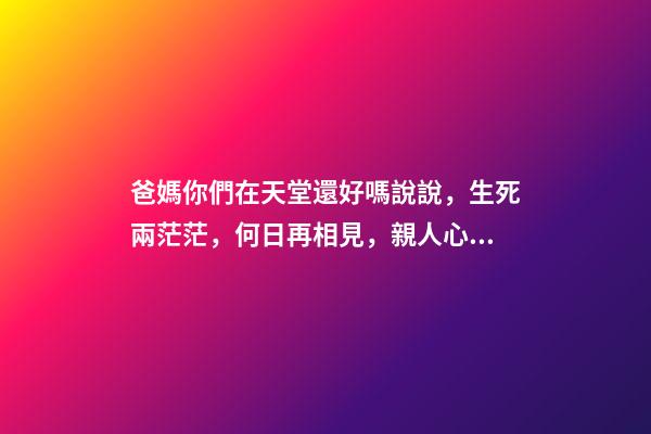 爸媽你們在天堂還好嗎說說，生死兩茫茫，何日再相見，親人心痛死，肝腸寸斷中，煎熬誰人知-第1張-觀點-玄機派