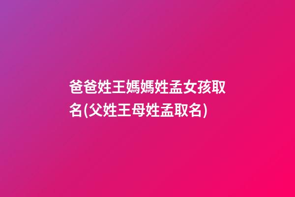 爸爸姓王媽媽姓孟女孩取名(父姓王母姓孟取名)