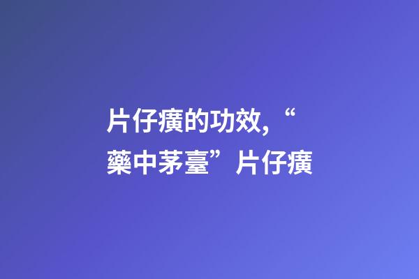 片仔癀的功效,“藥中茅臺”片仔癀-第1張-觀點-玄機派