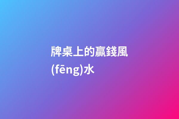 牌桌上的贏錢風(fēng)水