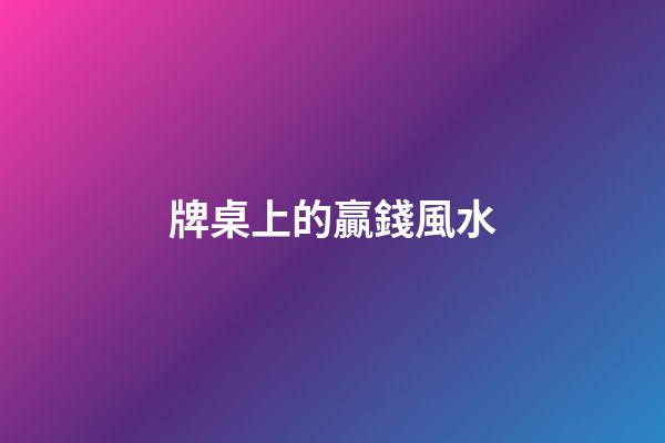 牌桌上的贏錢風水