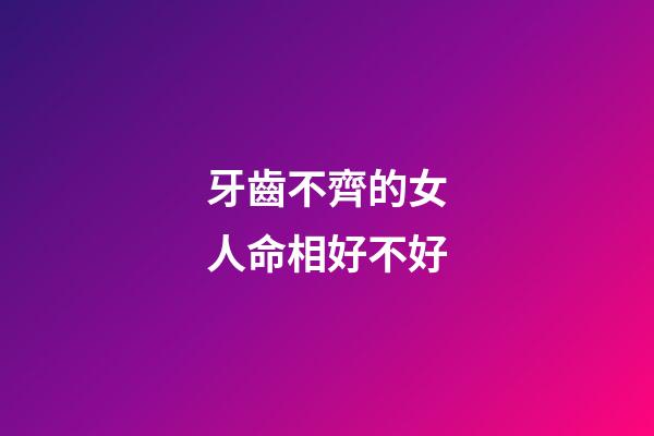 牙齒不齊的女人命相好不好