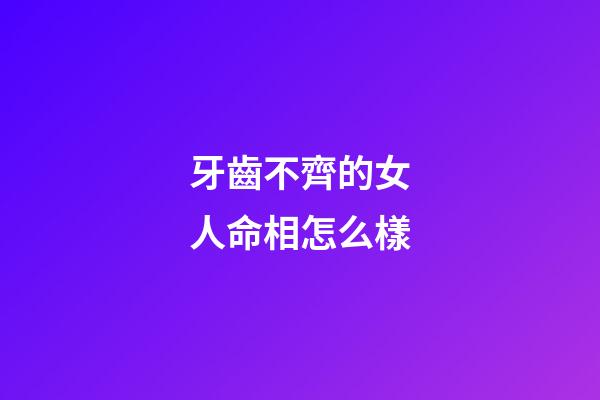 牙齒不齊的女人命相怎么樣