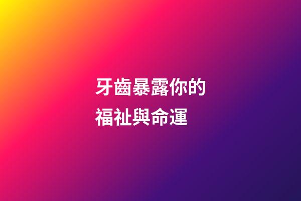 牙齒暴露你的福祉與命運