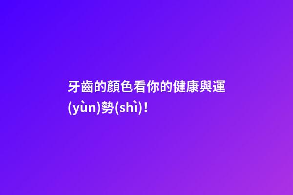 牙齒的顏色看你的健康與運(yùn)勢(shì)！