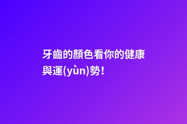 牙齒的顏色看你的健康與運(yùn)勢！