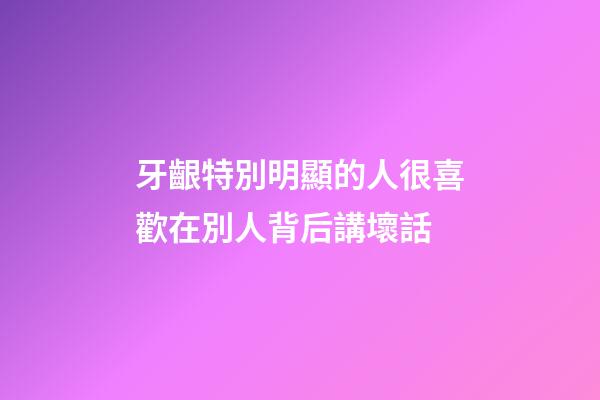 牙齦特別明顯的人很喜歡在別人背后講壞話