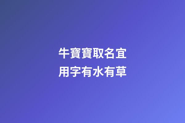 牛寶寶取名宜用字有水有草(牛寶寶名字帶水帶草)-第1張-寶寶起名-玄機派