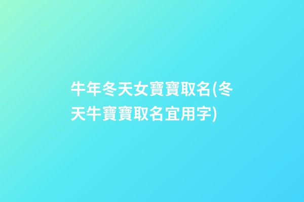 牛年冬天女寶寶取名(冬天牛寶寶取名宜用字)