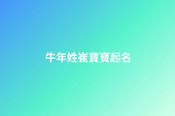 牛年姓崔寶寶起名(牛年姓崔寶寶起名字大全)-第1張-寶寶起名-玄機派