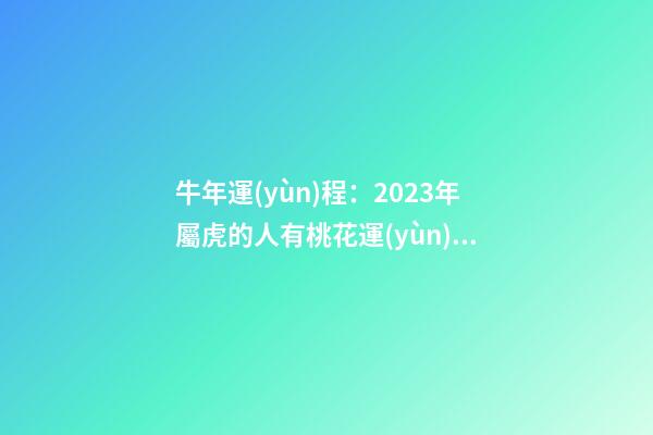 牛年運(yùn)程：2023年屬虎的人有桃花運(yùn)嗎
