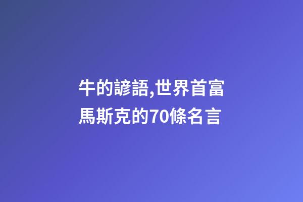 牛的諺語,世界首富馬斯克的70條名言-第1張-觀點-玄機派