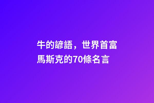 牛的諺語，世界首富馬斯克的70條名言-第1張-觀點-玄機派