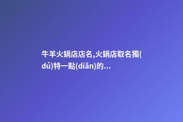 牛羊火鍋店店名,火鍋店取名獨(dú)特一點(diǎn)的該怎么取？-第1張-店鋪起名-玄機(jī)派