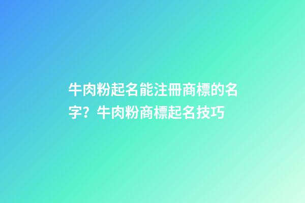 牛肉粉起名能注冊商標的名字？牛肉粉商標起名技巧-第1張-商標起名-玄機派