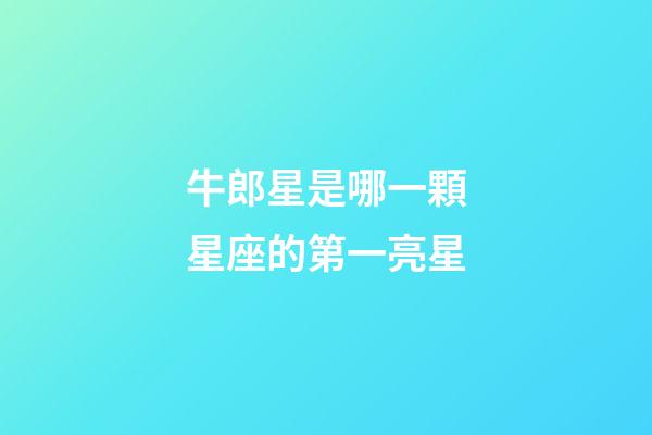 牛郎星是哪一顆星座的第一亮星-第1張-星座運(yùn)勢(shì)-玄機(jī)派