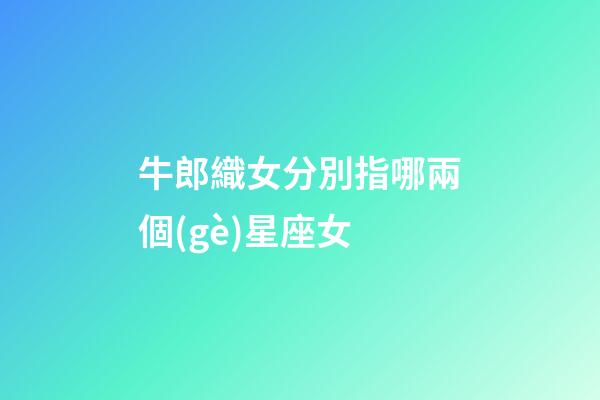 牛郎織女分別指哪兩個(gè)星座女-第1張-星座運(yùn)勢(shì)-玄機(jī)派