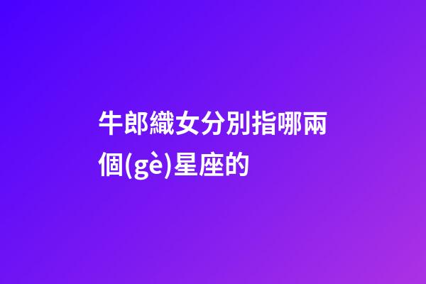 牛郎織女分別指哪兩個(gè)星座的