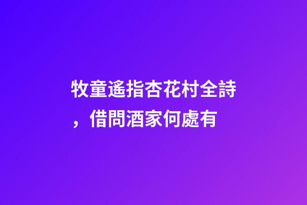 牧童遙指杏花村全詩，借問酒家何處有-第1張-觀點-玄機派