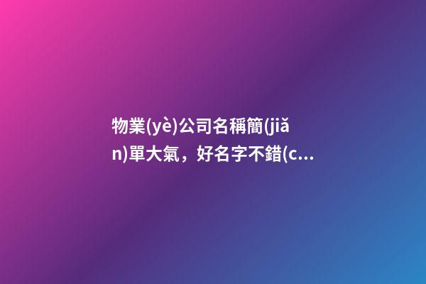 物業(yè)公司名稱簡(jiǎn)單大氣，好名字不錯(cuò)過(guò)！-第1張-公司起名-玄機(jī)派