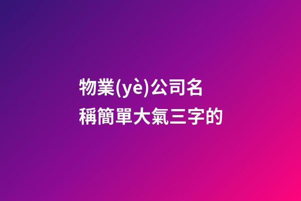 物業(yè)公司名稱簡單大氣三字的-第1張-公司起名-玄機派