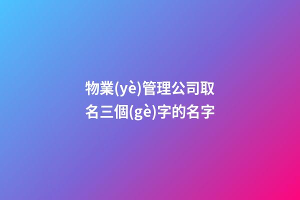 物業(yè)管理公司取名三個(gè)字的名字-第1張-公司起名-玄機(jī)派