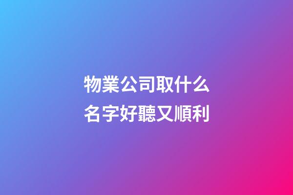 物業公司取什么名字好聽又順利-第1張-公司起名-玄機派