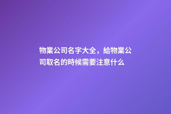 物業公司名字大全，給物業公司取名的時候需要注意什么