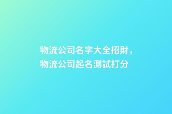 物流公司名字大全招財，物流公司起名測試打分-第1張-公司起名-玄機(jī)派