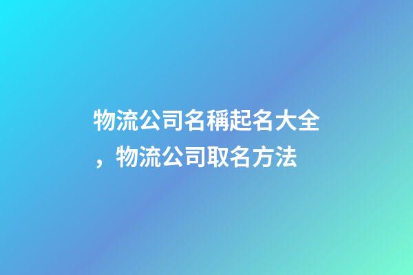 物流公司名稱起名大全，物流公司取名方法-第1張-公司起名-玄機(jī)派