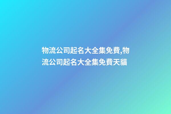 物流公司起名大全集免費,物流公司起名大全集免費天貓