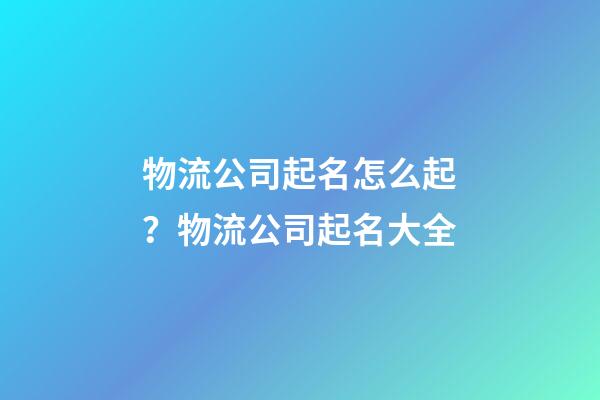 物流公司起名怎么起？物流公司起名大全-第1張-公司起名-玄機派