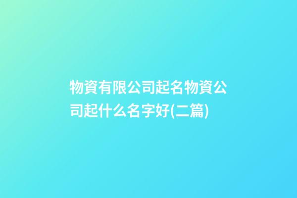 物資有限公司起名物資公司起什么名字好(二篇)-第1張-公司起名-玄機派