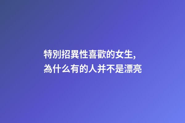 特別招異性喜歡的女生,為什么有的人并不是漂亮-第1張-觀點-玄機派