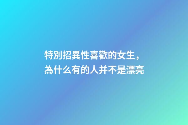 特別招異性喜歡的女生，為什么有的人并不是漂亮-第1張-觀點-玄機派