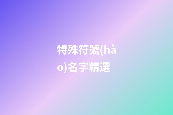 特殊符號(hào)名字精選-第1張-公司起名-玄機(jī)派